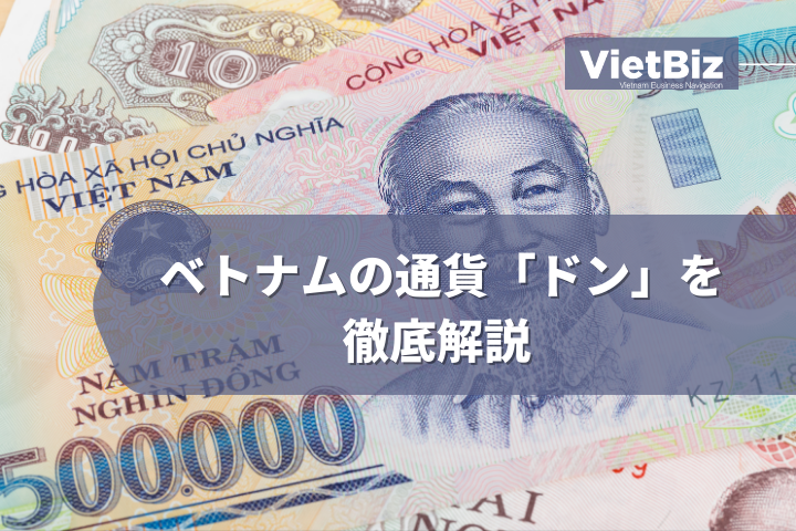 ベトナムの通貨「ドン」を徹底解説 - VietBiz（ベトビズ）