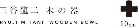 器のお手入れ｜三谷龍二 木の器 RYUJI MITANI WOODEN BOWL 10cm