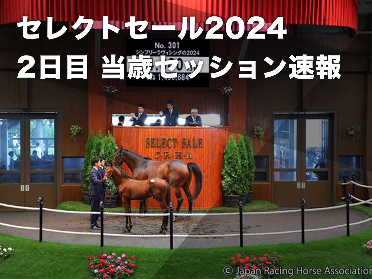 セレクトセール2024】2日目の映像・上場馬の一覧・落札価格・落札者