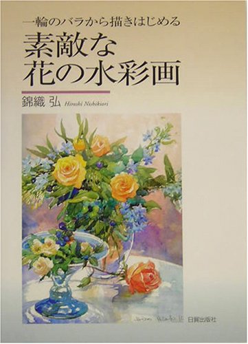 素敵な花の水彩画: 一輪のバラから描きはじめる | 錦織 弘 |本 | 通販